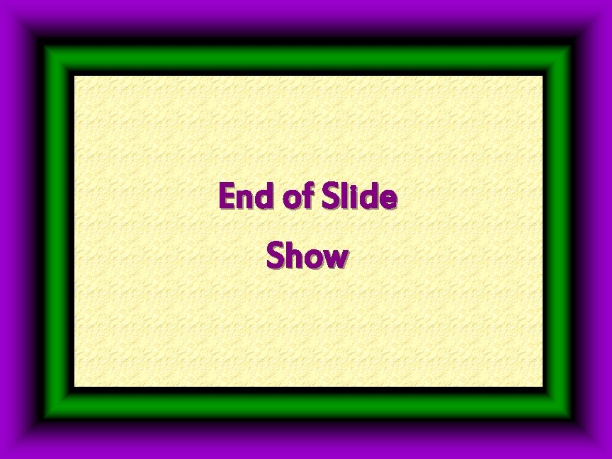 End of Slide Show End of Slide Show