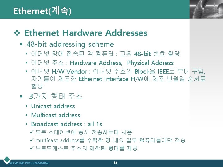 Ethernet(계속) LOGO v Ethernet Hardware Addresses § 48 -bit addressing scheme • 이더넷 망에