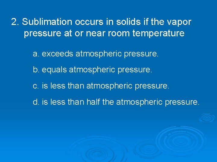 2. Sublimation occurs in solids if the vapor pressure at or near room temperature 2. Sublimation occurs in solids if the vapor pressure at or near room temperature