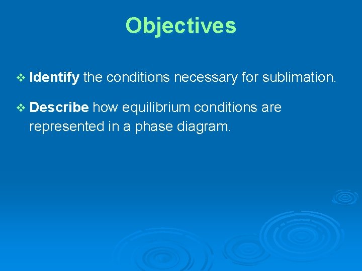 Objectives v Identify the conditions necessary for sublimation. v Describe how equilibrium conditions are Objectives v Identify the conditions necessary for sublimation. v Describe how equilibrium conditions are