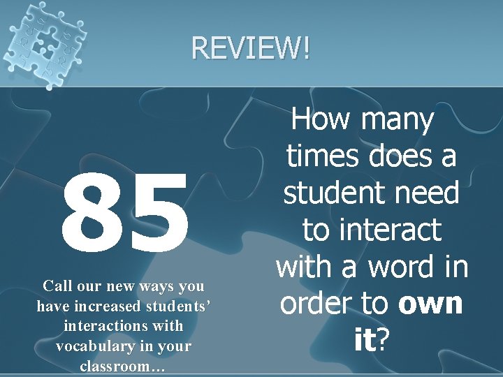 REVIEW! 85 Call our new ways you have increased students’ interactions with vocabulary in