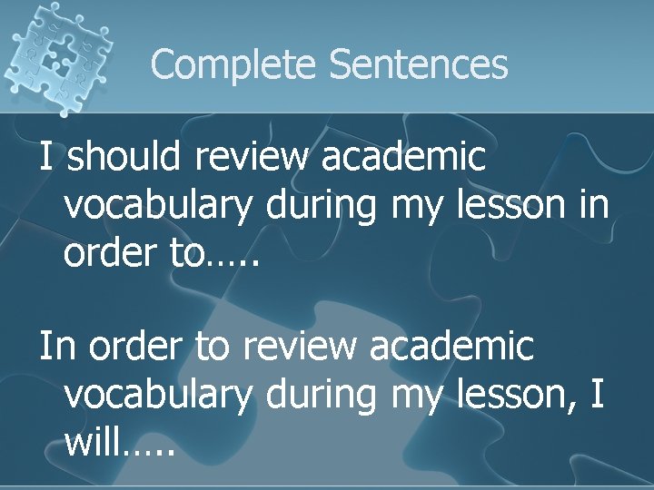 Complete Sentences I should review academic vocabulary during my lesson in order to…. .