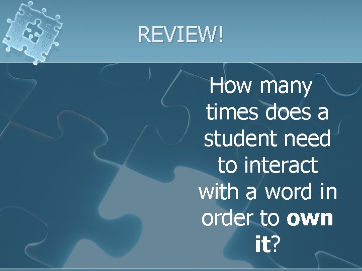 REVIEW! How many times does a student need to interact with a word in