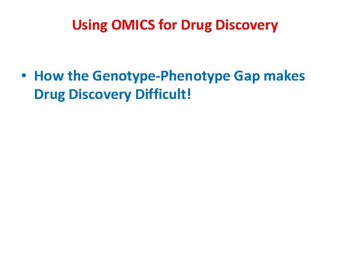 Using OMICS for Drug Discovery • How the Genotype-Phenotype Gap makes Drug Discovery Difficult! Using OMICS for Drug Discovery • How the Genotype-Phenotype Gap makes Drug Discovery Difficult!