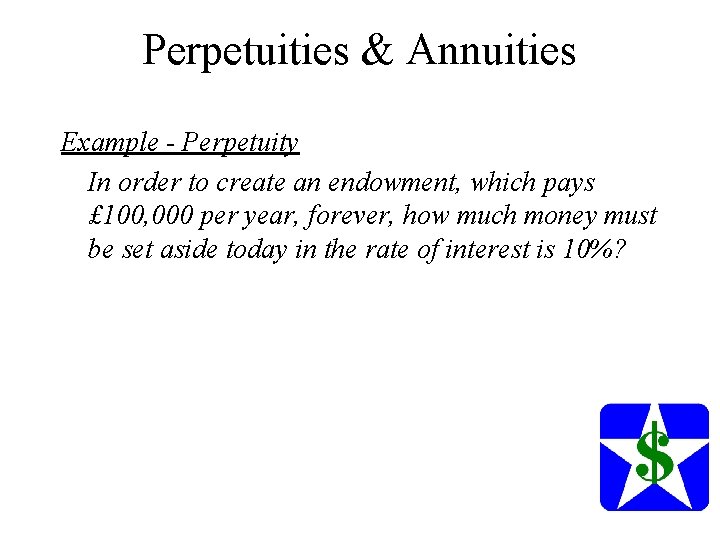 Perpetuities & Annuities Example - Perpetuity In order to create an endowment, which pays