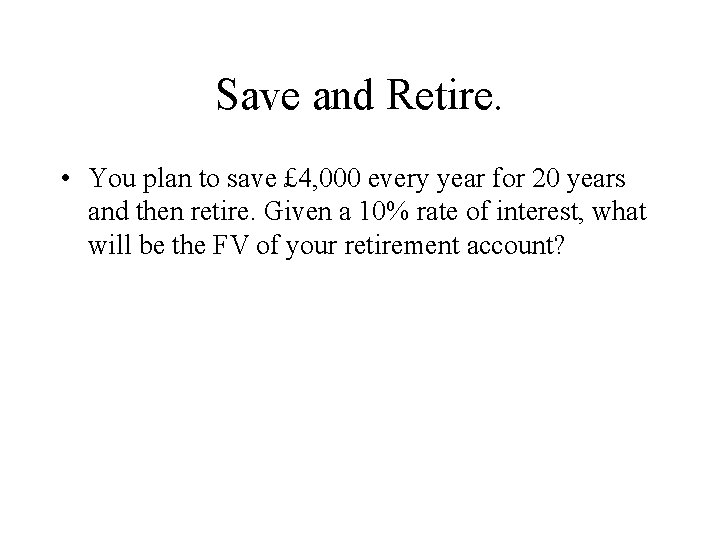 Save and Retire. • You plan to save £ 4, 000 every year for