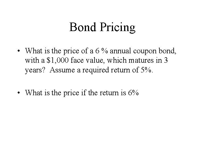 Bond Pricing • What is the price of a 6 % annual coupon bond,