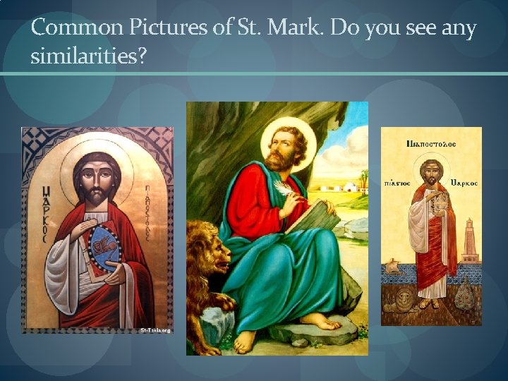 Common Pictures of St. Mark. Do you see any similarities? 