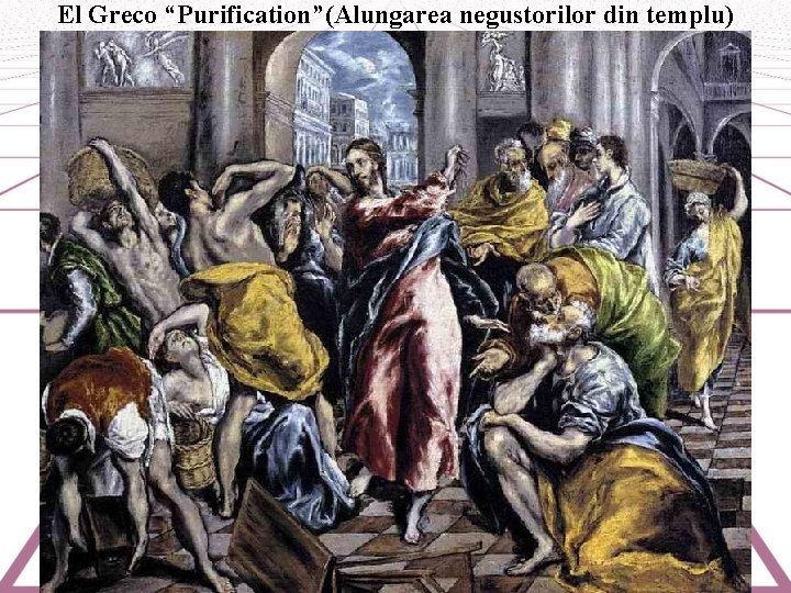 El Greco “Purification”(Alungarea negustorilor din templu) 