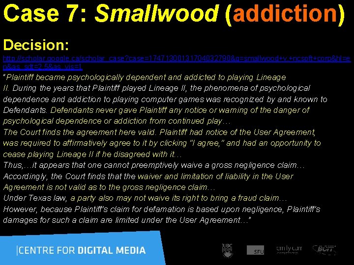 Case 7: Smallwood (addiction) Decision: http: //scholar. google. ca/scholar_case? case=17471300131704032790&q=smallwood+v. +ncsoft+corp&hl=e n&as_sdt=2, 5&as_vis=1 “Plaintiff