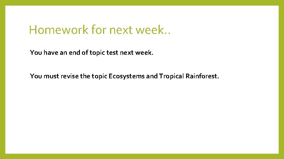 Homework for next week. . You have an end of topic test next week.