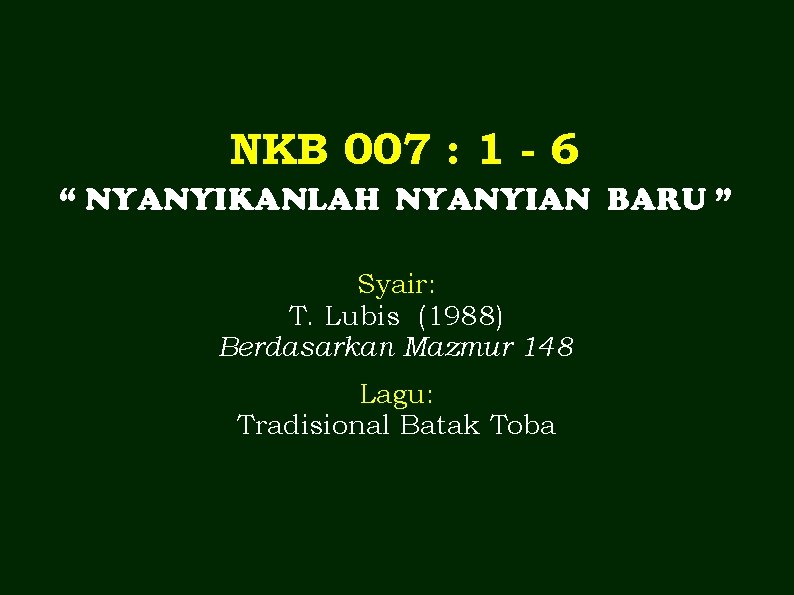 NKB 007 : 1 - 6 “ NYANYIKANLAH NYANYIAN BARU ” Syair: T. Lubis