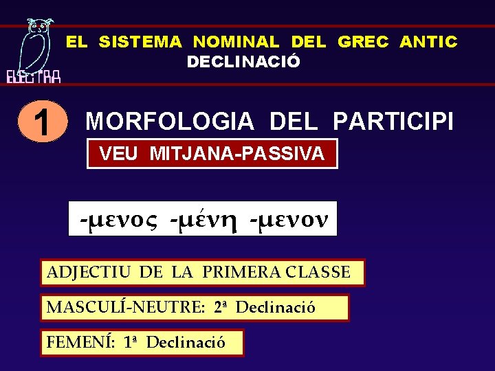 EL SISTEMA NOMINAL DEL GREC ANTIC DECLINACIÓ 1 MORFOLOGIA DEL PARTICIPI VEU MITJANA-PASSIVA -μενος