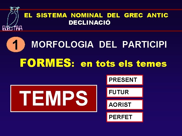 EL SISTEMA NOMINAL DEL GREC ANTIC DECLINACIÓ 1 MORFOLOGIA DEL PARTICIPI FORMES: en tots