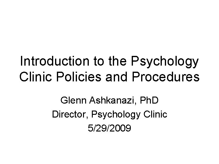 Introduction to the Psychology Clinic Policies and Procedures Glenn Ashkanazi, Ph. D Director, Psychology