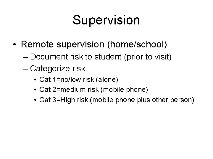 Supervision • Remote supervision (home/school) – Document risk to student (prior to visit) –