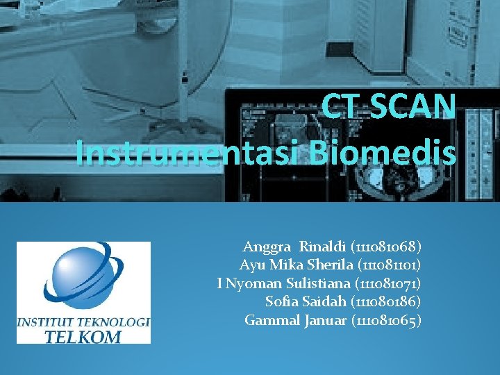 CT SCAN Instrumentasi Biomedis Anggra Rinaldi (111081068) Ayu Mika Sherila (111081101) I Nyoman Sulistiana