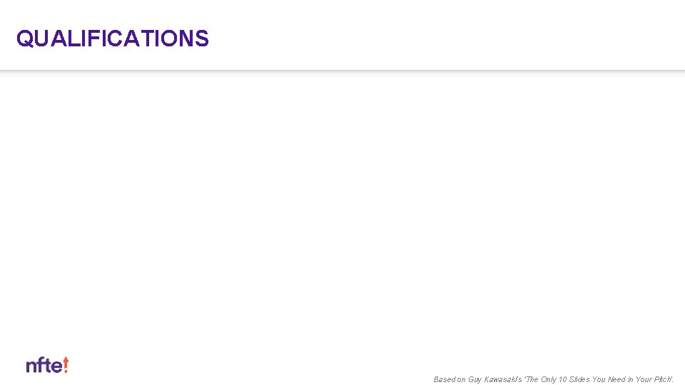 QUALIFICATIONS Based on Guy Kawasaki's 'The Only 10 Slides You Need in Your Pitch'.