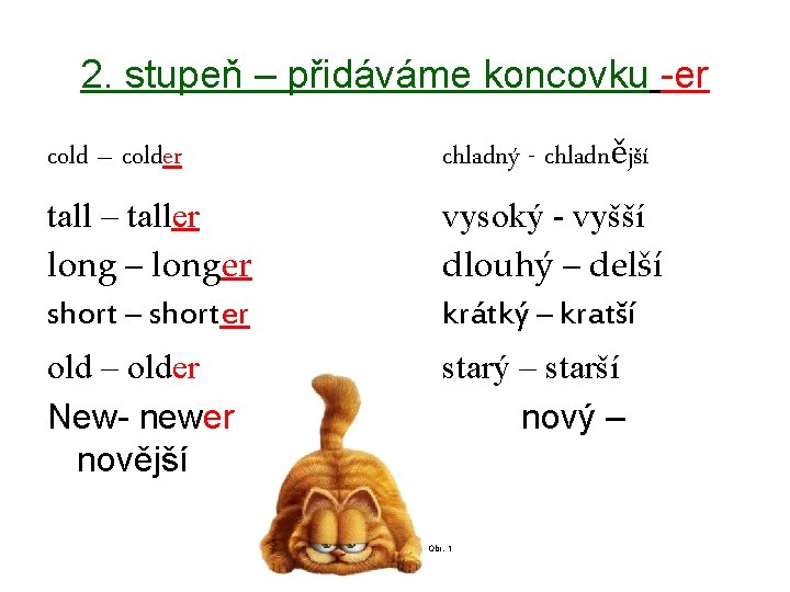 2. stupeň – přidáváme koncovku -er cold – colder chladný - chladnější tall –
