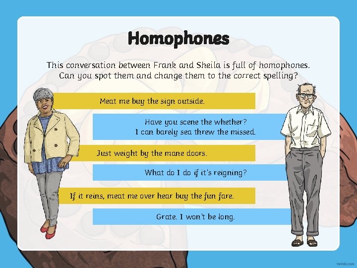 Homophones This conversation between Frank and Sheila is full of homophones. Can you spot