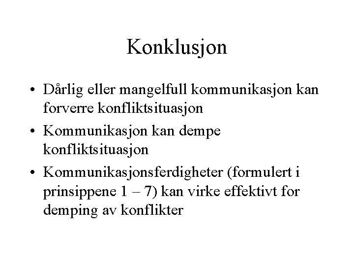 Konklusjon • Dårlig eller mangelfull kommunikasjon kan forverre konfliktsituasjon • Kommunikasjon kan dempe konfliktsituasjon