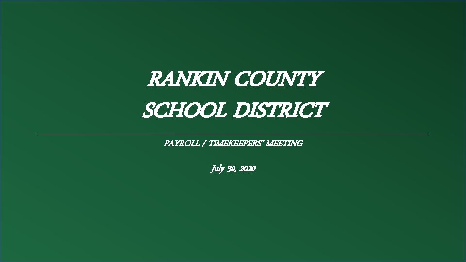 RANKIN COUNTY SCHOOL DISTRICT PAYROLL / TIMEKEEPERS’ MEETING July 30, 2020 