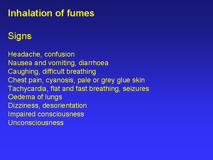 Inhalation of fumes Signs Headache, confusion Nausea and vomiting, diarrhoea Caughing, difficult breathing Chest