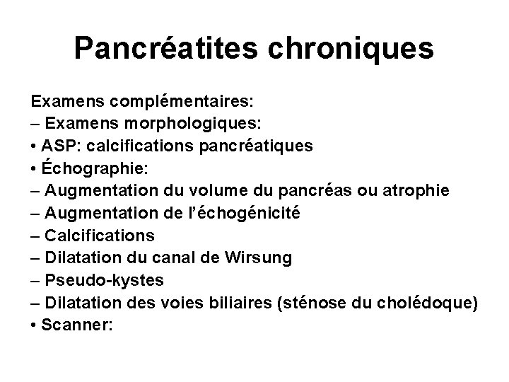 Pancréatites chroniques Examens complémentaires: – Examens morphologiques: • ASP: calcifications pancréatiques • Échographie: –