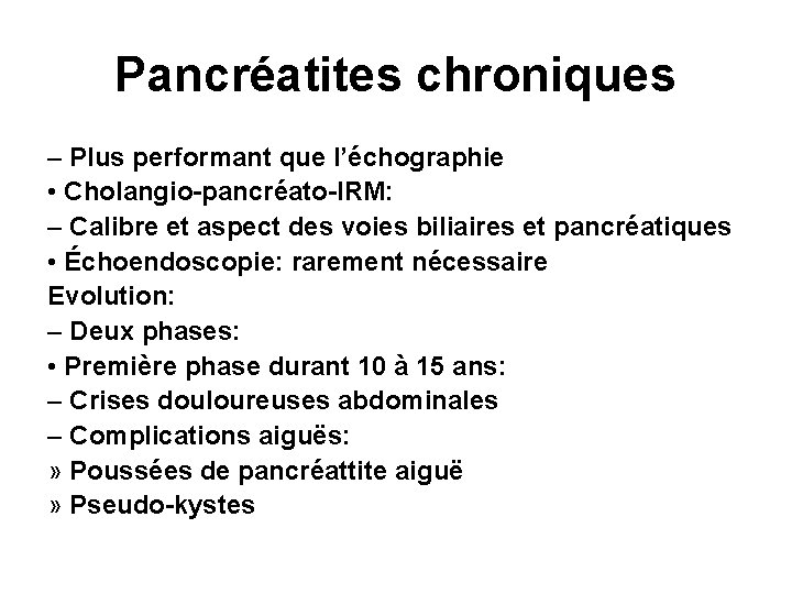 Pancréatites chroniques – Plus performant que l’échographie • Cholangio-pancréato-IRM: – Calibre et aspect des