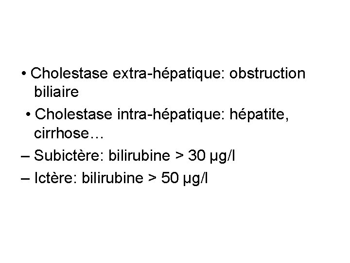  • Cholestase extra-hépatique: obstruction biliaire • Cholestase intra-hépatique: hépatite, cirrhose… – Subictère: bilirubine