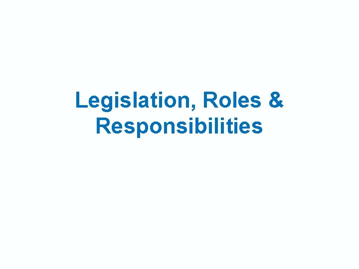 Legislation, Roles & Responsibilities 