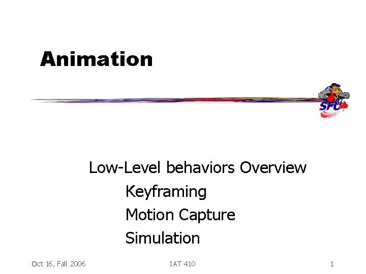 Animation Low-Level behaviors Overview Keyframing Motion Capture Simulation Oct 16, Fall 2006 IAT 410