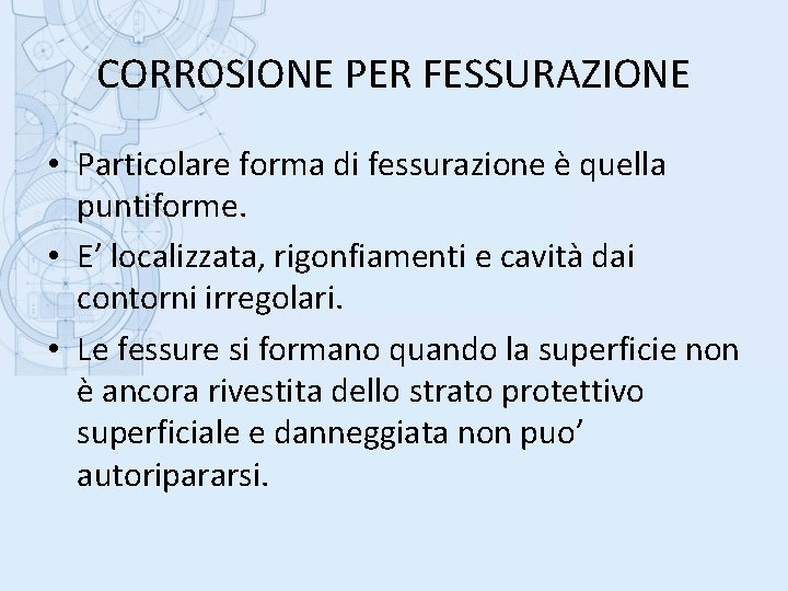 CORROSIONE PER FESSURAZIONE • Particolare forma di fessurazione è quella puntiforme. • E’ localizzata,