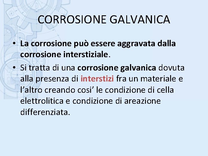 CORROSIONE GALVANICA • La corrosione può essere aggravata dalla corrosione interstiziale. • Si tratta