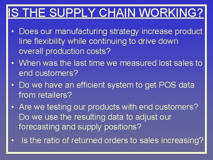 IS THE SUPPLY CHAIN WORKING? • Does our manufacturing strategy increase product line flexibility