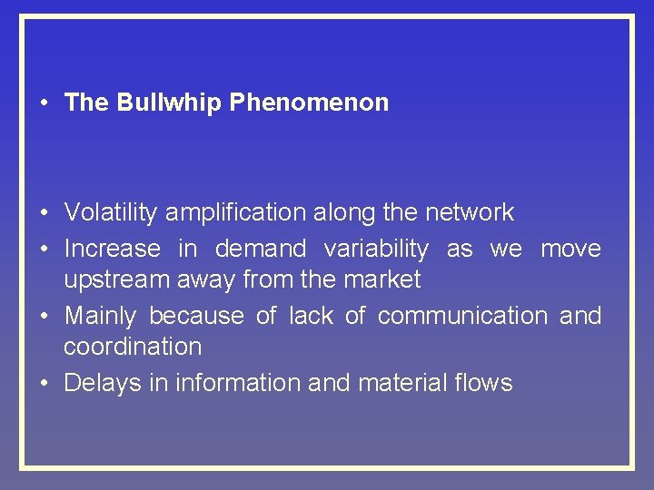  • The Bullwhip Phenomenon • Volatility amplification along the network • Increase in