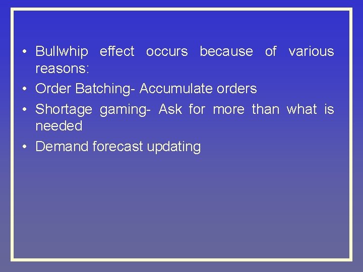  • Bullwhip effect occurs because of various reasons: • Order Batching- Accumulate orders