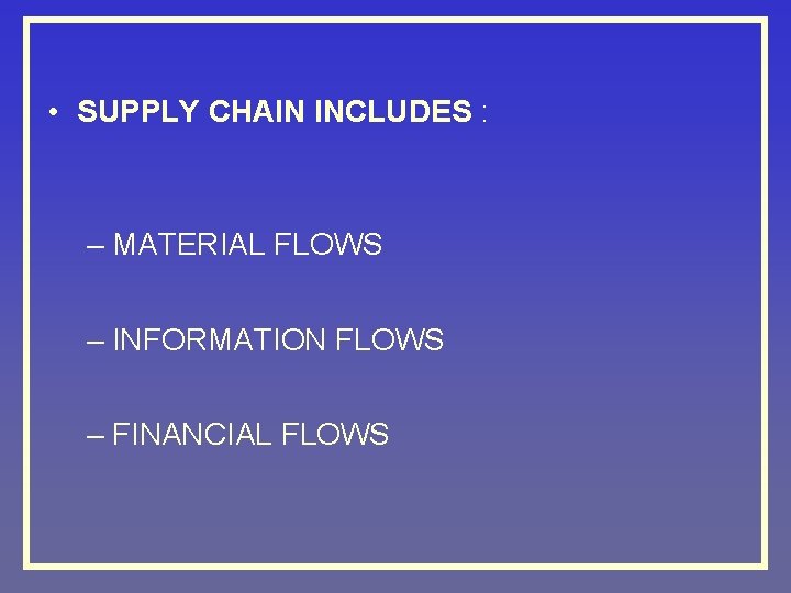  • SUPPLY CHAIN INCLUDES : – MATERIAL FLOWS – INFORMATION FLOWS – FINANCIAL