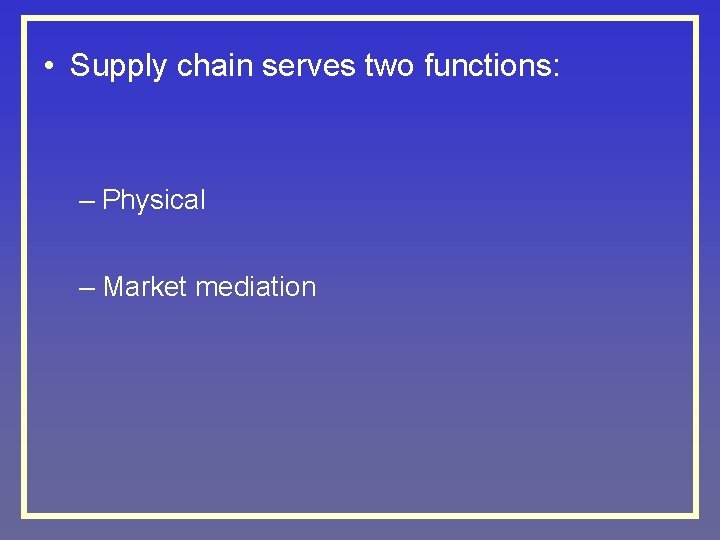  • Supply chain serves two functions: – Physical – Market mediation 