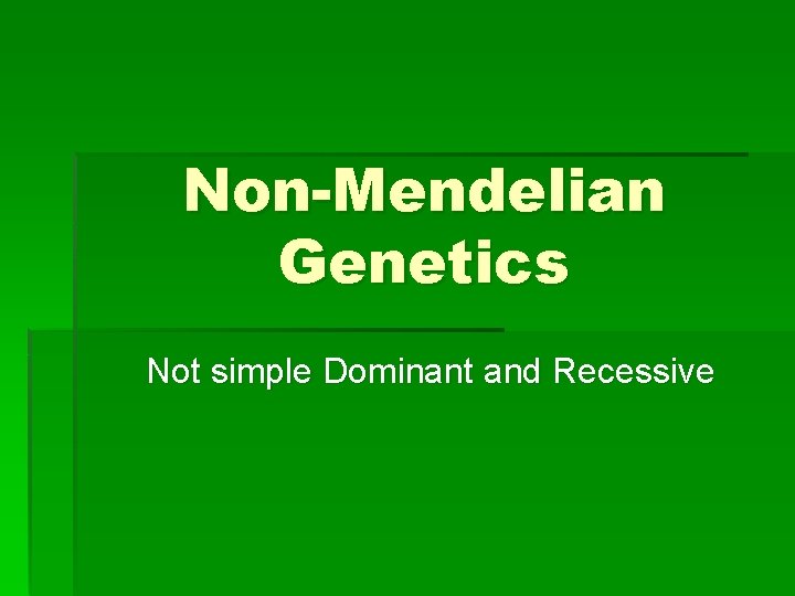 Non-Mendelian Genetics Not simple Dominant and Recessive 