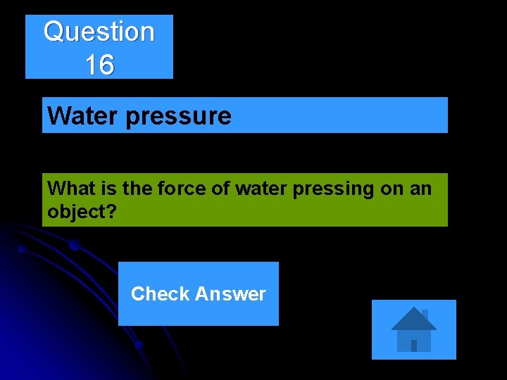 Question 16 Water pressure What is the force of water pressing on an object? Question 16 Water pressure What is the force of water pressing on an object?