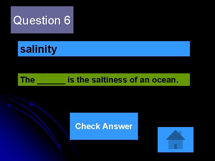 Question 6 salinity The ______ is the saltiness of an ocean. Check Answer Question 6 salinity The ______ is the saltiness of an ocean. Check Answer