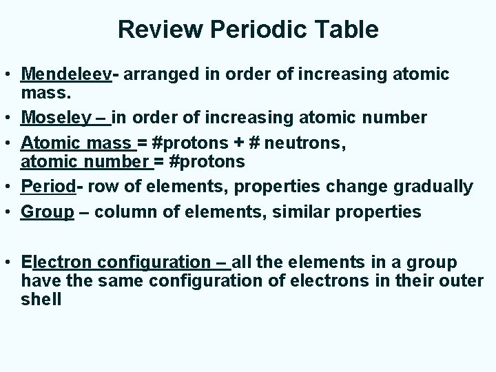 Review Periodic Table • Mendeleev- arranged in order of increasing atomic mass. • Moseley