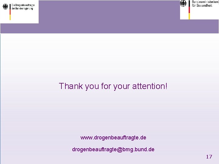 Thank you for your attention! www. drogenbeauftragte. de drogenbeauftragte@bmg. bund. de 17 