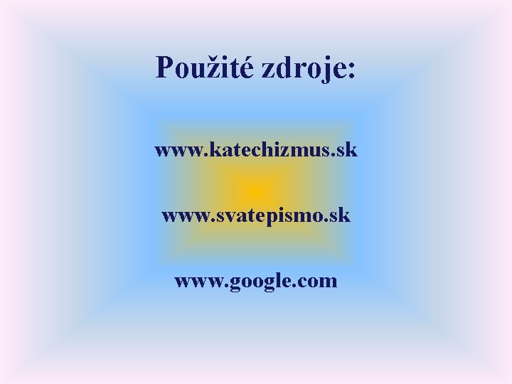 Použité zdroje: www. katechizmus. sk www. svatepismo. sk www. google. com 