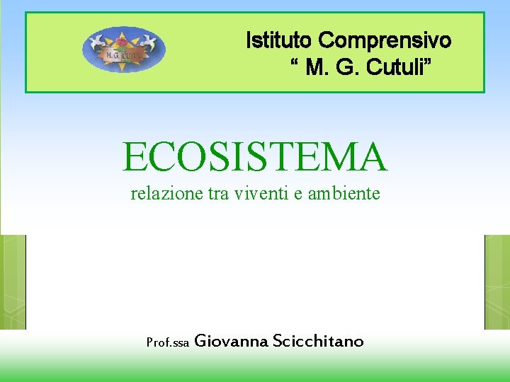 Istituto Comprensivo “ M. G. Cutuli” ECOSISTEMA relazione tra viventi e ambiente Prof. ssa
