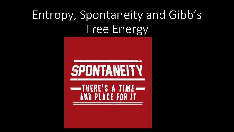 Entropy, Spontaneity and Gibb’s Free Energy 