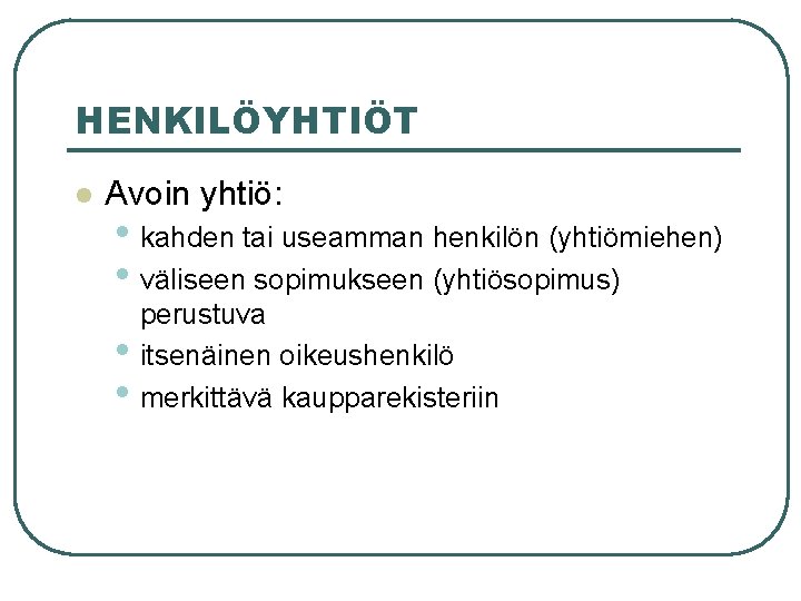 HENKILÖYHTIÖT l Avoin yhtiö: • kahden tai useamman henkilön (yhtiömiehen) • väliseen sopimukseen (yhtiösopimus) HENKILÖYHTIÖT l Avoin yhtiö: • kahden tai useamman henkilön (yhtiömiehen) • väliseen sopimukseen (yhtiösopimus)