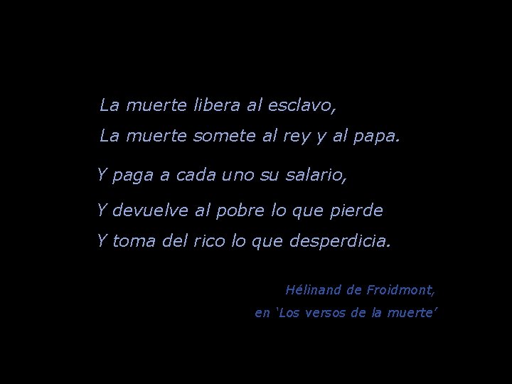 La muerte libera al esclavo, La muerte somete al rey y al papa. Y