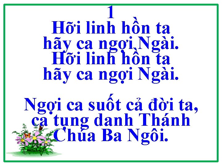 1 Hỡi linh hồn ta hãy ca ngợi Ngài. Ngợi ca suốt cả đời